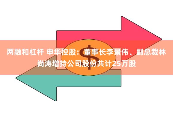 两融和杠杆 申华控股：董事长李景伟、副总裁林尚涛增持公司股份共计25万股