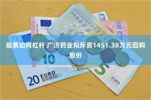 股票如何杠杆 广济药业拟斥资1451.38万元回购股份