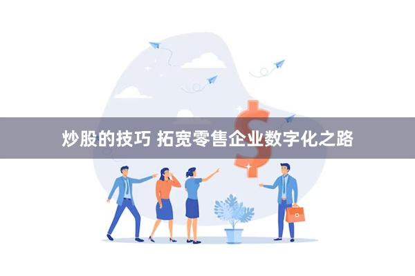 炒股的技巧 拓宽零售企业数字化之路