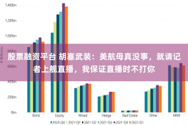 股票融资平台 胡塞武装：美航母真没事，就请记者上舰直播，我保证直播时不打你