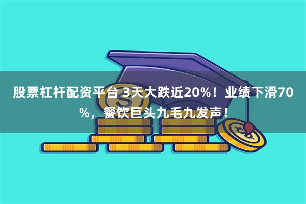 股票杠杆配资平台 3天大跌近20%！业绩下滑70%，餐饮巨头九毛九发声！