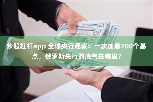 炒股杠杆app 全球央行观察：一次加息200个基点，俄罗斯央行的底气在哪里？