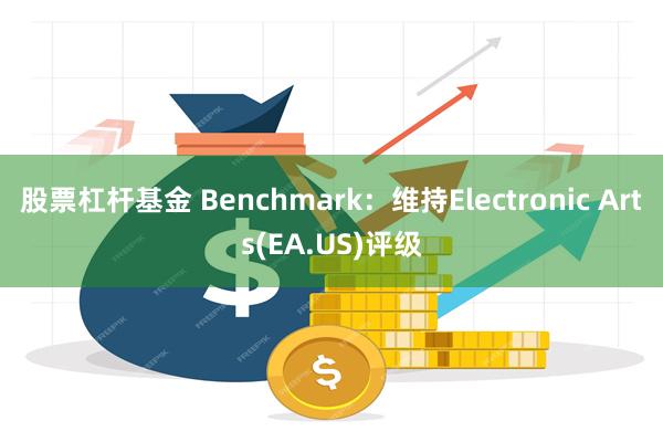 股票杠杆基金 Benchmark：维持Electronic Arts(EA.US)评级