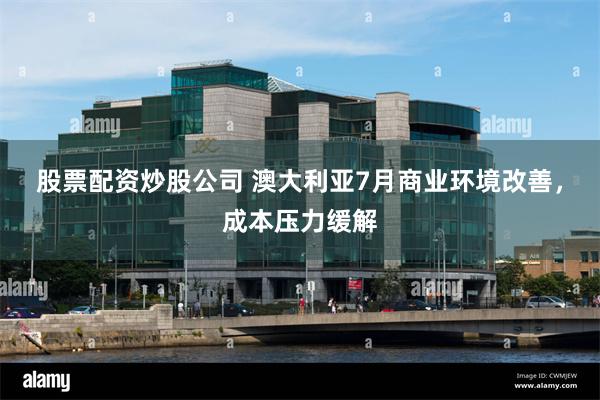 股票配资炒股公司 澳大利亚7月商业环境改善，成本压力缓解