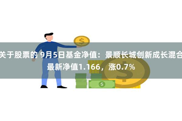 关于股票的 9月5日基金净值：景顺长城创新成长混合最新净值1.166，涨0.7%