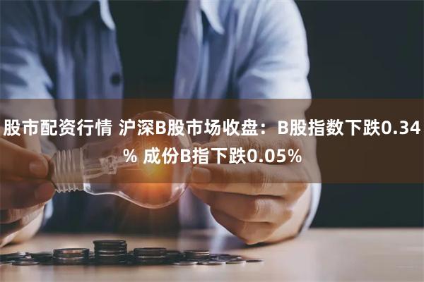 股市配资行情 沪深B股市场收盘：B股指数下跌0.34% 成份B指下跌0.05%