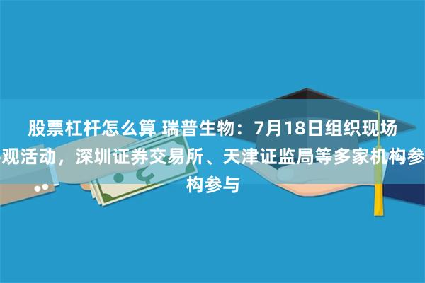 股票杠杆怎么算 瑞普生物：7月18日组织现场参观活动，深圳证券交易所、天津证监局等多家机构参与