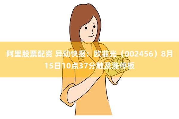 阿里股票配资 异动快报：欧菲光（002456）8月15日10点37分触及涨停板