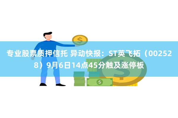 专业股票质押信托 异动快报：ST英飞拓（002528）9月6日14点45分触及涨停板