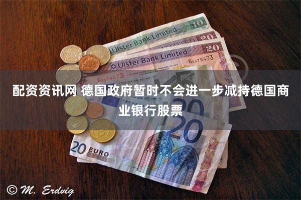 配资资讯网 德国政府暂时不会进一步减持德国商业银行股票