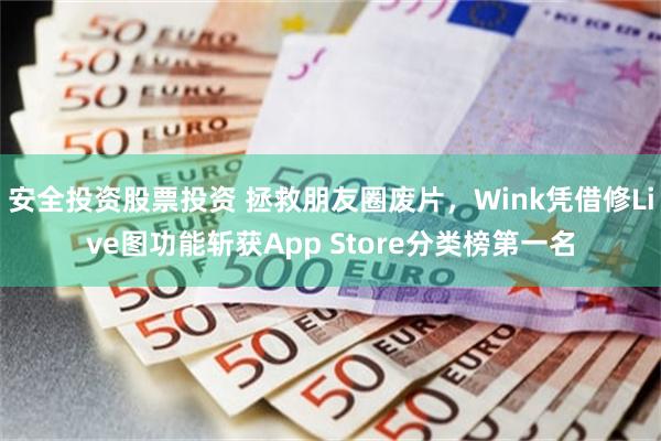 安全投资股票投资 拯救朋友圈废片，Wink凭借修Live图功能斩获App Store分类榜第一名