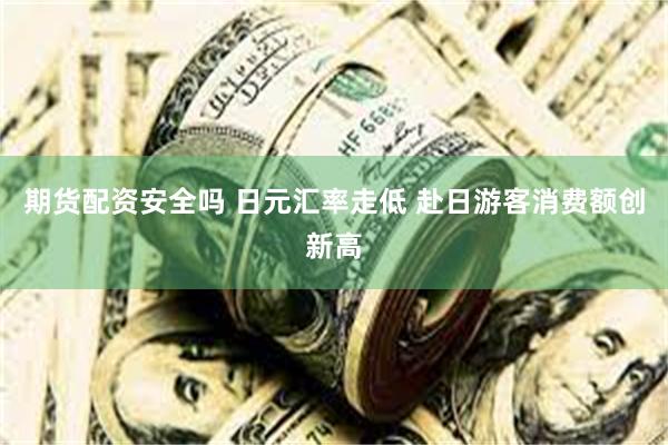 期货配资安全吗 日元汇率走低 赴日游客消费额创新高