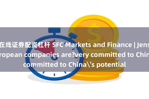 在线证劵配资杠杆 SFC Markets and Finance | Jens Eskelund: European companies are?very committed to China's potential