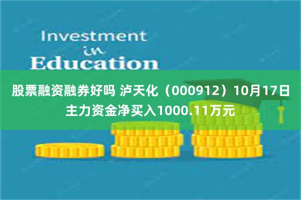 股票融资融券好吗 泸天化（000912）10月17日主力资金净买入1000.11万元