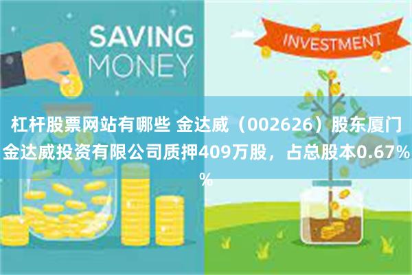 杠杆股票网站有哪些 金达威（002626）股东厦门金达威投资有限公司质押409万股，占总股本0.67%