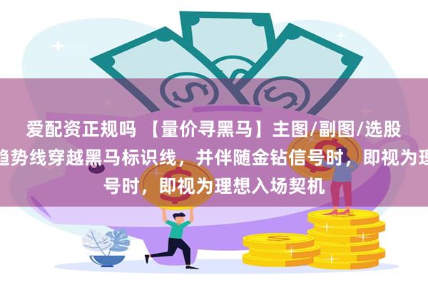 爱配资正规吗 【量价寻黑马】主图/副图/选股指标，量价趋势线穿越黑马标识线，并伴随金钻信号时，即视为理想入场契机