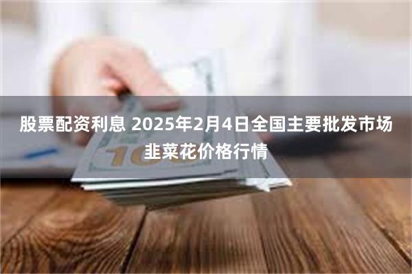 股票配资利息 2025年2月4日全国主要批发市场韭菜花价格行情