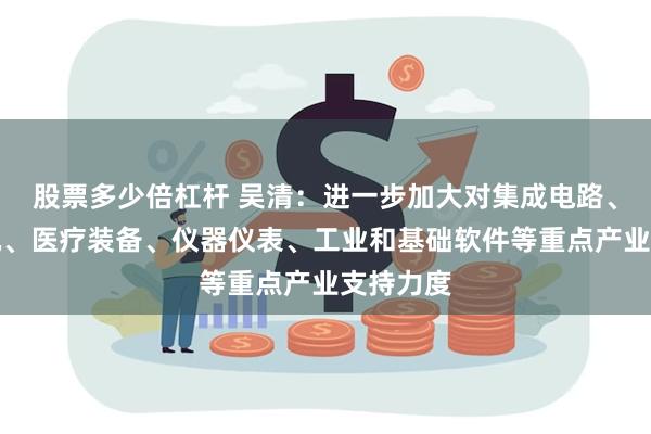 股票多少倍杠杆 吴清：进一步加大对集成电路、工业母机、医疗装备、仪器仪表、工业和基础软件等重点产业支持力度