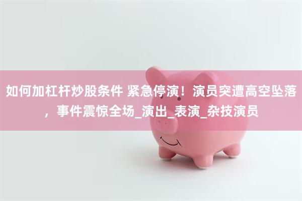 如何加杠杆炒股条件 紧急停演！演员突遭高空坠落，事件震惊全场_演出_表演_杂技演员